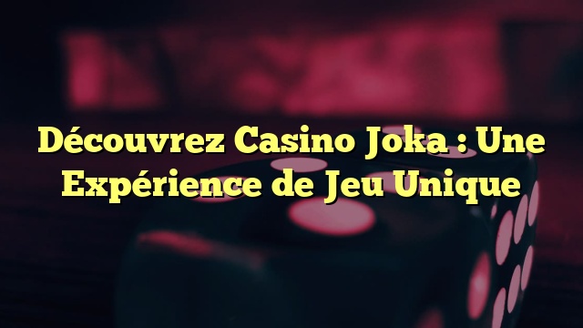 Découvrez Casino Joka : Une Expérience de Jeu Unique