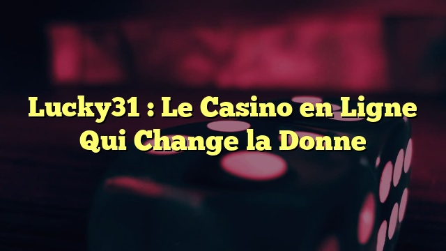 Lucky31 : Le Casino en Ligne Qui Change la Donne