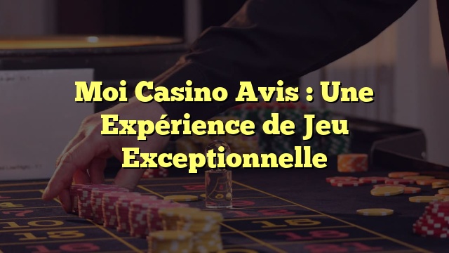 Moi Casino Avis : Une Expérience de Jeu Exceptionnelle