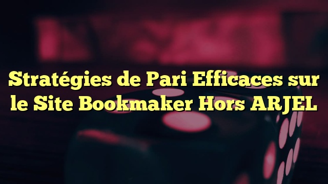 Stratégies de Pari Efficaces sur le Site Bookmaker Hors ARJEL