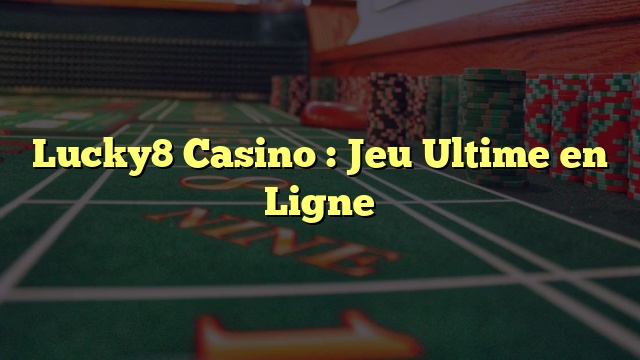 Lucky8 Casino : Jeu Ultime en Ligne