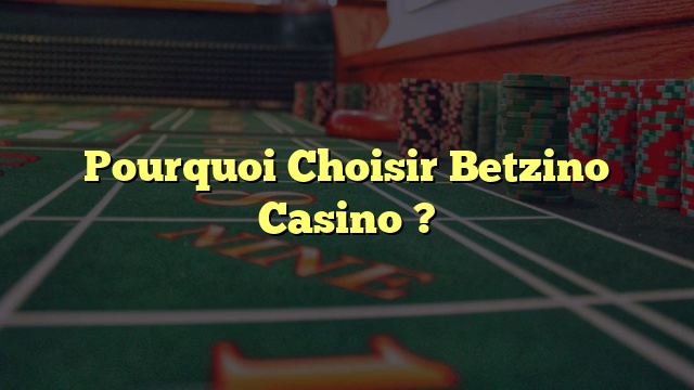Pourquoi Choisir Betzino Casino ?